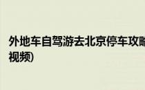 外地车自驾游去北京停车攻略(外地车自驾游去北京停车攻略视频)