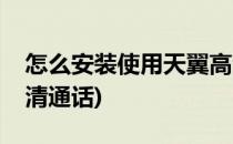 怎么安装使用天翼高清(怎么安装使用天翼高清通话)