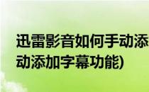 迅雷影音如何手动添加字幕(迅雷影音如何手动添加字幕功能)