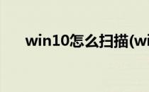 win10怎么扫描(win10怎么扫描文件)