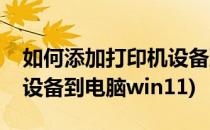 如何添加打印机设备到电脑(如何添加打印机设备到电脑win11)