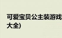 可爱宝贝公主装游戏攻略(可爱公主宝贝游戏大全)