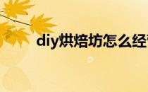 diy烘焙坊怎么经营(自家制烘焙坊)