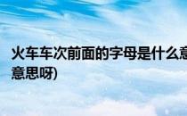 火车车次前面的字母是什么意思(火车车次前面的字母是什么意思呀)