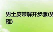 男士皮带解开步骤(男士皮带解开步骤视频教程)