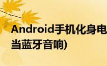 Android手机化身电脑的无线音响(安卓手机当蓝牙音响)