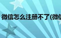 微信怎么注册不了(微信怎么注册不了新账号)