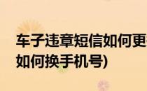 车子违章短信如何更换手机号(汽车违章短信如何换手机号)