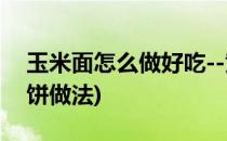 玉米面怎么做好吃--黄金玉米饼(黄金玉米面饼做法)