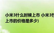 小米3什么时候上市 小米3性能价格怎样(小米3是什么时候上市的价格是多少)