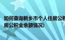 如何查询新乡市个人住房公积金余额(如何查询新乡市个人住房公积金余额情况)