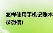 怎样使用手机记账本(怎样使用手机记账本登录微信)