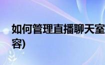 如何管理直播聊天室(如何管理直播聊天室内容)