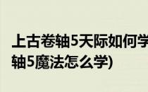 上古卷轴5天际如何学到所有全部魔法(上古卷轴5魔法怎么学)