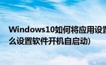 Windows10如何将应用设置为开机自启动(windows10怎么设置软件开机自启动)