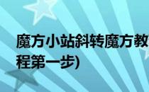 魔方小站斜转魔方教程(魔方小站斜转魔方教程第一步)