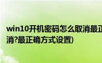 win10开机密码怎么取消最正确方式(win10开机密码怎么取消?最正确方式设置)