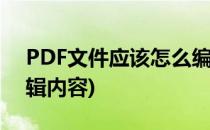 PDF文件应该怎么编辑(pdf文件应该怎么编辑内容)