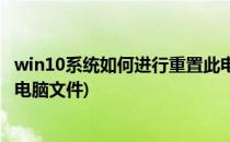 win10系统如何进行重置此电脑(win10系统如何进行重置此电脑文件)