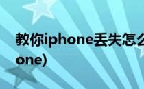 教你iphone丢失怎么找回(如何找回丢失iphone)