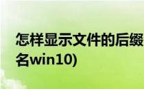 怎样显示文件的后缀名(怎样显示文件的后缀名win10)