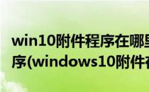 win10附件程序在哪里怎么打开win10附件程序(windows10附件在哪)