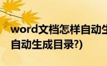 word文档怎样自动生成目录(word文档怎样自动生成目录?)