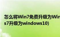 怎么将Win7免费升级为Win10的方法(如何免费将windows7升级为windows10)