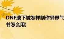 DNF地下城怎样制作异界气息净化书(地下城异界气息净化书怎么用)