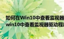 如何在Win10中查看监视器驱动程序文件详细信息(如何在win10中查看监视器驱动程序文件详细信息内容)