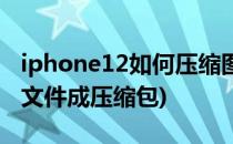 iphone12如何压缩图片(iphone12压缩图片文件成压缩包)