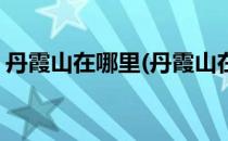 丹霞山在哪里(丹霞山在哪个省哪个市哪个县)