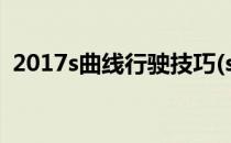 2017s曲线行驶技巧(s弯曲线行驶技巧图解)