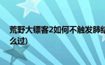 荒野大镖客2如何不触发肺结核(荒野大镖客2肺结核任务怎么过)