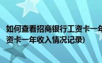 如何查看招商银行工资卡一年收入情况(如何查看招商银行工资卡一年收入情况记录)