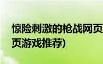 惊险刺激的枪战网页游戏(惊险刺激的枪战网页游戏推荐)