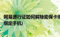 网易通行证如何解除密保卡绑定(网易通行证如何解除密保卡绑定手机)