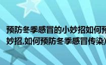 预防冬季感冒的小妙招如何预防冬季感冒(预防冬季感冒的小妙招,如何预防冬季感冒传染)