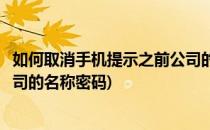 如何取消手机提示之前公司的名称(如何取消手机提示之前公司的名称密码)