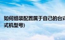 如何组装配置属于自己的台式机(如何组装配置属于自己的台式机型号)