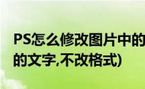 PS怎么修改图片中的文字(ps怎么修改图片中的文字,不改格式)