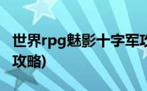 世界rpg魅影十字军攻略(世界rpg魅影十字军攻略)