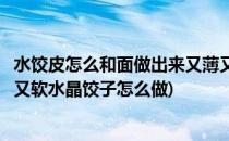 水饺皮怎么和面做出来又薄又软(水饺皮怎么和面做出来又薄又软水晶饺子怎么做)