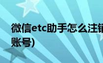 微信etc助手怎么注销(微信etc助手怎么注销账号)