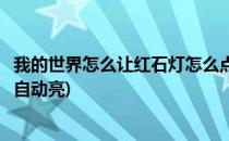 我的世界怎么让红石灯怎么点亮(我的世界怎么让红石灯晚上自动亮)