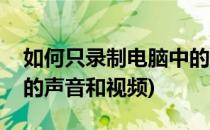 如何只录制电脑中的声音(如何只录制电脑中的声音和视频)