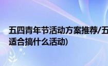 五四青年节活动方案推荐/五四可以做什么活动(五四青年节适合搞什么活动)