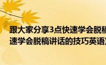 跟大家分享3点快速学会脱稿讲话的技巧(跟大家分享3点快速学会脱稿讲话的技巧英语)