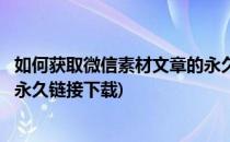 如何获取微信素材文章的永久链接(如何获取微信素材文章的永久链接下载)