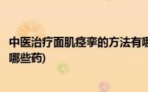 中医治疗面肌痉挛的方法有哪些(中医治疗面肌痉挛的方法有哪些药)